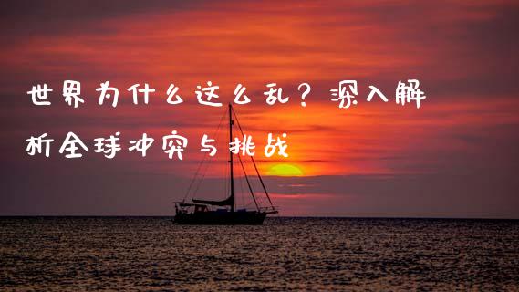 世界为什么这么乱？深入解析全球冲突与挑战_https://m.lcpcjs.com_恒指期货保证金_第1张