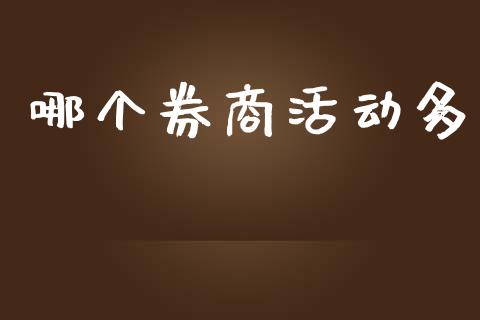 哪个券商活动多_https://m.lcpcjs.com_期货交易_第1张