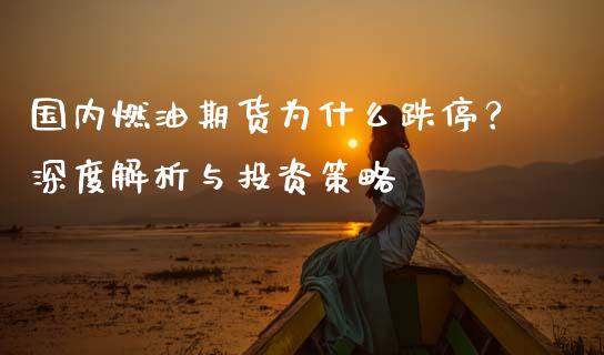 国内燃油期货为什么跌停？深度解析与投资策略_https://m.lcpcjs.com_恒指期货保证金_第1张