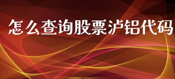 怎么查询股票泸铝代码_https://m.lcpcjs.com_期货交易时间_第1张