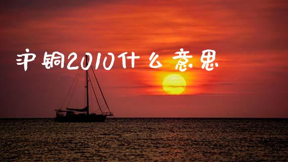 沪铜2010什么意思_https://m.lcpcjs.com_恒指期货保证金_第1张
