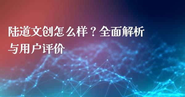 陆道文创怎么样?全面解析与用户评价_期货交易时间_第1张_白银期货保证金_期货交易_恒指期货保证金_期货交易时间 陆道文创怎么样?全面解析与用户评价_https://m.lcpcjs.com_期货交易时间_第1张