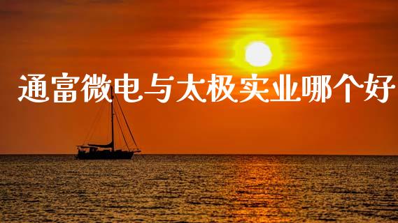 通富微电与太极实业哪个好_https://m.lcpcjs.com_恒指期货保证金_第1张