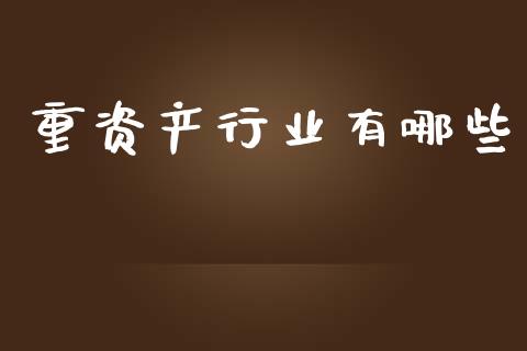 重资产行业有哪些_https://m.lcpcjs.com_期货交易时间_第1张