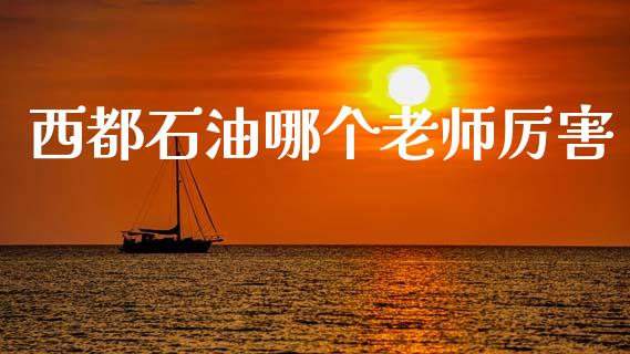 西都石油哪个老师厉害_https://m.lcpcjs.com_恒指期货保证金_第1张
