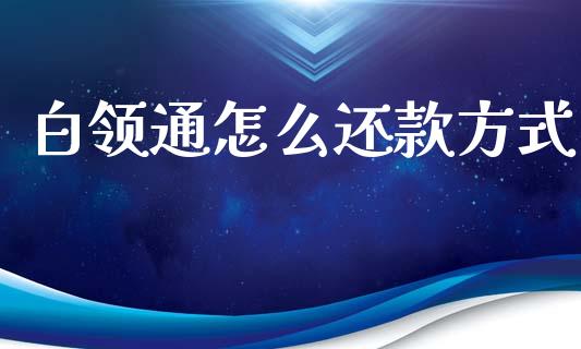 白领通怎么还款方式_https://m.lcpcjs.com_期货交易时间_第1张