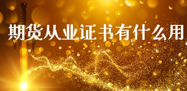 期货从业证书有什么用_https://m.lcpcjs.com_恒指期货保证金_第1张