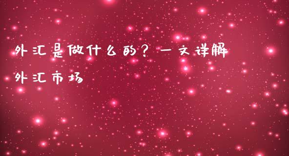 外汇是做什么的?一文详解外汇市场_恒指期货保证金_第1张_白银期货保证金_期货交易_恒指期货保证金_期货交易时间 外汇是做什么的?一文详解外汇市场_https://m.lcpcjs.com_恒指期货保证金_第1张