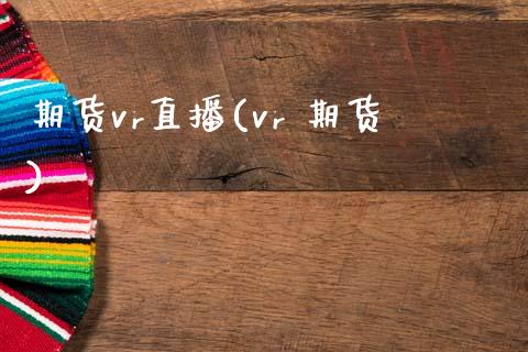期货vr直播(vr 期货)_https://m.lcpcjs.com_期货交易_第1张