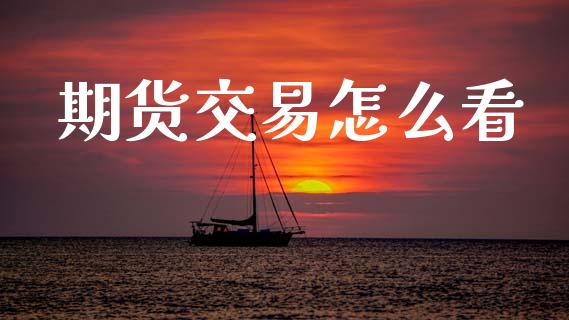 期货交易怎么看_https://m.lcpcjs.com_恒指期货保证金_第1张