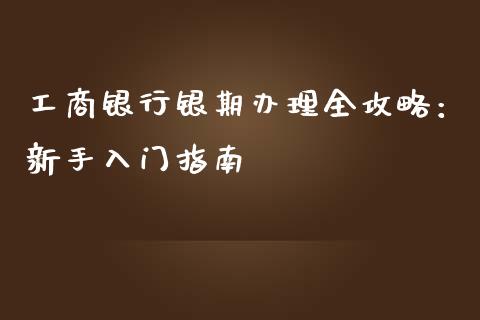 工商银行银期办理全攻略:新手入门指南_白银期货保证金_第1张_白银期货保证金_期货交易_恒指期货保证金_期货交易时间 工商银行银期办理全攻略:新手入门指南_https://m.lcpcjs.com_白银期货保证金_第1张