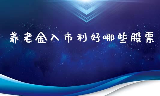 养老金入市利好哪些股票_https://m.lcpcjs.com_期货交易时间_第1张