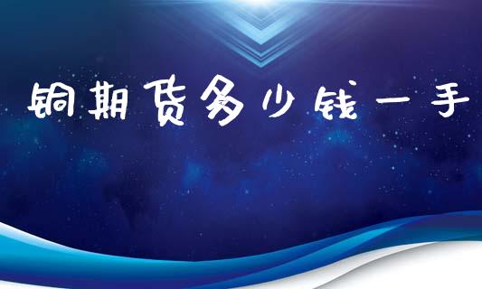 铜期货多少钱一手_https://m.lcpcjs.com_恒指期货保证金_第1张