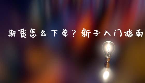 期货怎么下单?新手入门指南_期货交易_第1张_白银期货保证金_期货交易_恒指期货保证金_期货交易时间 期货怎么下单?新手入门指南_https://m.lcpcjs.com_期货交易_第1张
