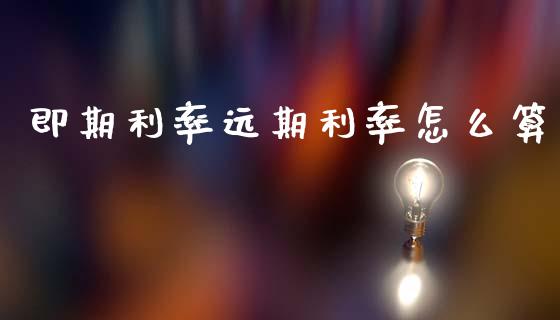 即期利率远期利率怎么算_https://m.lcpcjs.com_期货交易时间_第1张