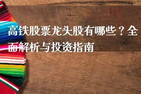 高铁股票龙头股有哪些？全面解析与投资指南_https://m.lcpcjs.com_恒指期货保证金_第1张