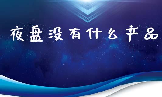 夜盘没有什么产品_白银期货保证金_第1张_白银期货保证金_期货交易_恒指期货保证金_期货交易时间 夜盘没有什么产品_https://m.lcpcjs.com_白银期货保证金_第1张