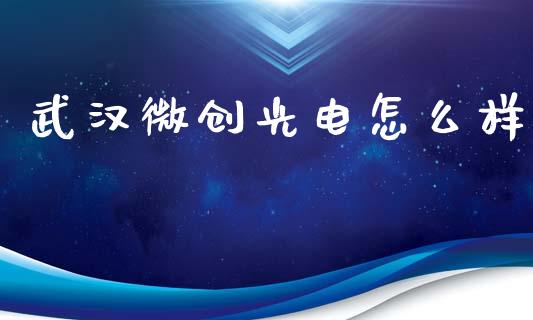 武汉微创光电怎么样_https://m.lcpcjs.com_白银期货保证金_第1张