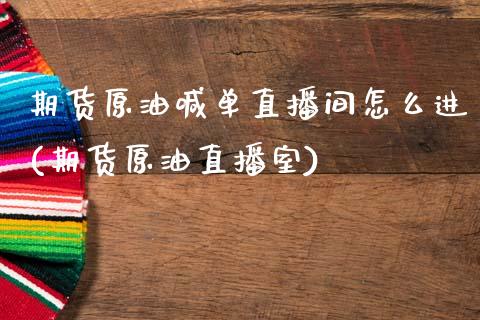 期货原油喊单直播间怎么进(期货原油直播室)_https://m.lcpcjs.com_期货交易时间_第1张