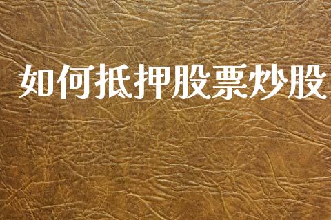 如何抵押股票炒股_https://m.lcpcjs.com_期货交易时间_第1张