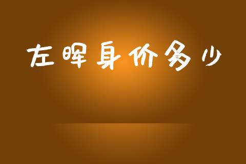 左晖身价多少_https://m.lcpcjs.com_白银期货保证金_第1张