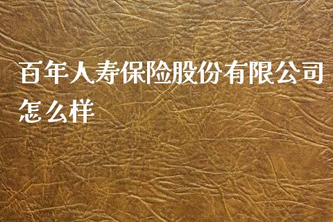 百年人寿保险股份有限公司怎么样_https://m.lcpcjs.com_期货交易_第1张