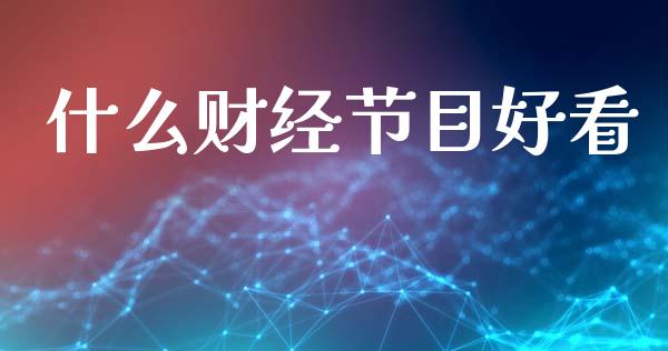 什么财经节目好看_https://m.lcpcjs.com_恒指期货保证金_第1张