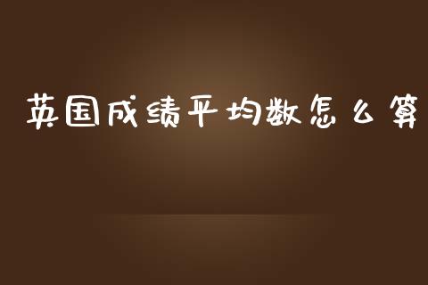 英国成绩平均数怎么算_https://m.lcpcjs.com_期货交易时间_第1张