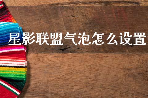 星影联盟气泡怎么设置_https://m.lcpcjs.com_期货交易时间_第1张