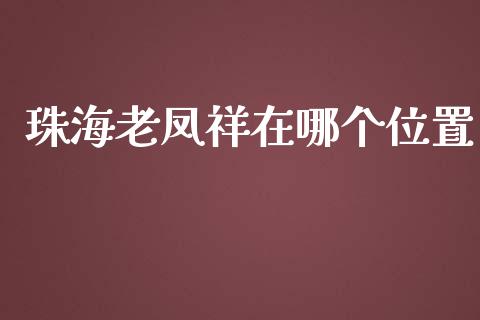 珠海老凤祥在哪个位置_https://m.lcpcjs.com_期货交易_第1张