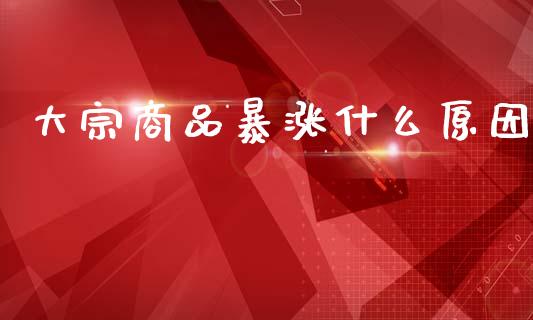 大宗商品暴涨什么原因_恒指期货保证金_第1张_白银期货保证金_期货交易_恒指期货保证金_期货交易时间 大宗商品暴涨什么原因_https://m.lcpcjs.com_恒指期货保证金_第1张