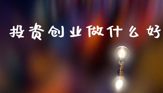 投资创业做什么好_https://m.lcpcjs.com_白银期货保证金_第1张