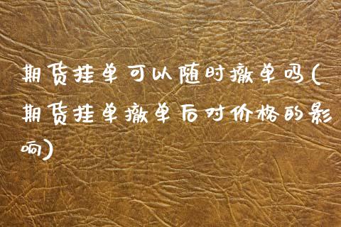 期货挂单可以随时撤单吗(期货挂单撤单后对价格的影响)_https://m.lcpcjs.com_期货交易时间_第1张
