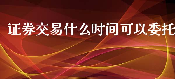 证券交易什么时间可以委托_https://m.lcpcjs.com_恒指期货保证金_第1张