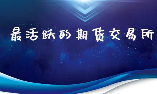 最活跃的期货交易所_https://m.lcpcjs.com_恒指期货保证金_第1张
