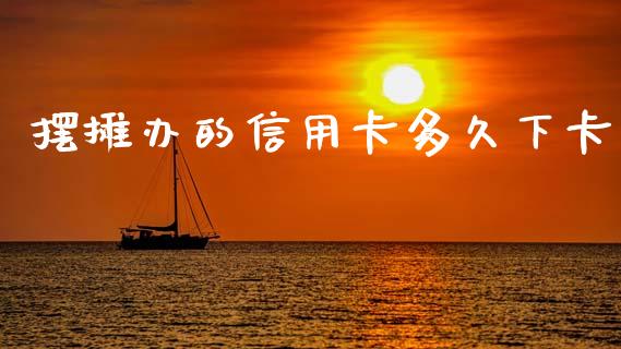 摆摊办的信用卡多久下卡_https://m.lcpcjs.com_白银期货保证金_第1张