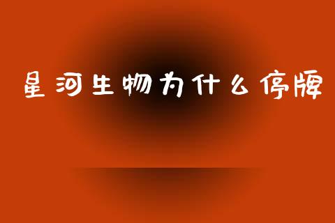 星河生物为什么停牌_https://m.lcpcjs.com_期货交易时间_第1张