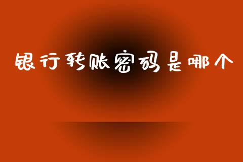 银行转账密码是哪个_https://m.lcpcjs.com_白银期货保证金_第1张
