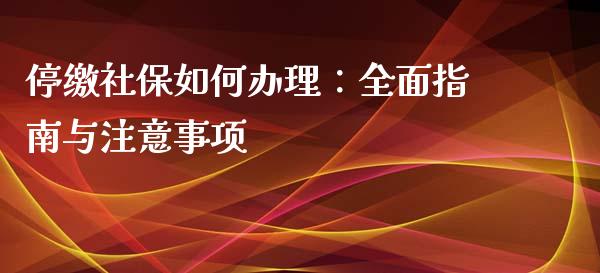 停缴社保如何办理：全面指南与注意事项_https://m.lcpcjs.com_恒指期货保证金_第1张