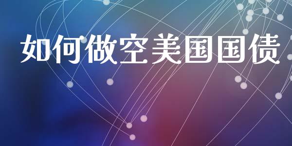如何做空美国国债_https://m.lcpcjs.com_恒指期货保证金_第1张
