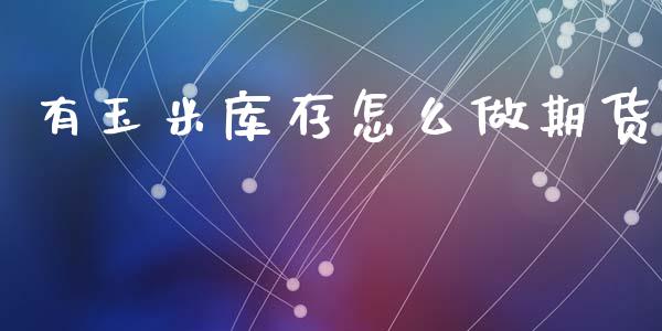 有玉米库存怎么做期货_期货交易_第1张_白银期货保证金_期货交易_恒指期货保证金_期货交易时间 有玉米库存怎么做期货_https://m.lcpcjs.com_期货交易_第1张