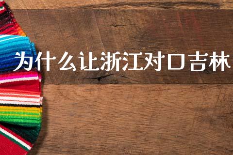 为什么让浙江对口吉林_https://m.lcpcjs.com_白银期货保证金_第1张
