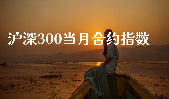 沪深300当月合约指数_https://m.lcpcjs.com_白银期货保证金_第1张