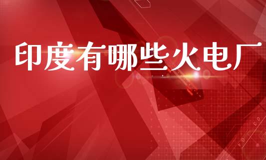 印度有哪些火电厂_https://m.lcpcjs.com_期货交易_第1张