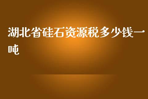 湖北省硅石资源税多少钱一吨_https://m.lcpcjs.com_恒指期货保证金_第1张