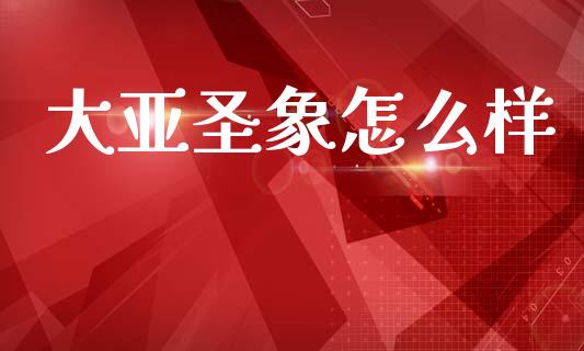 大亚圣象怎么样_https://m.lcpcjs.com_恒指期货保证金_第1张