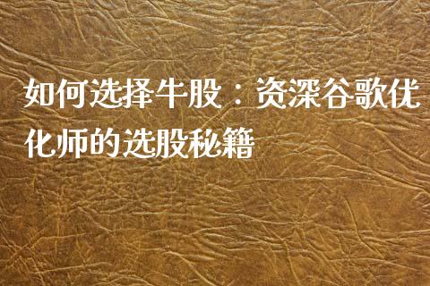 如何选择牛股：资深谷歌优化师的选股秘籍_https://m.lcpcjs.com_期货交易_第1张