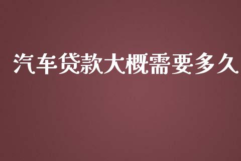 汽车贷款大概需要多久_https://m.lcpcjs.com_期货交易_第1张