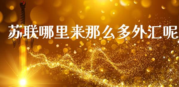 苏联哪里来那么多外汇呢_https://m.lcpcjs.com_期货交易_第1张