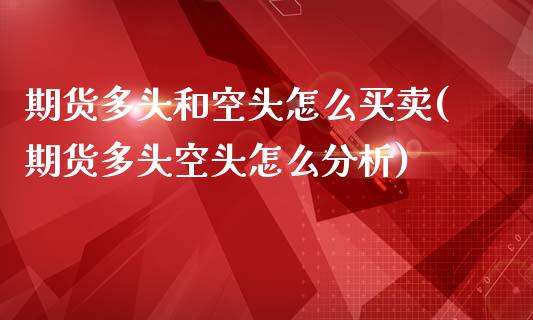 期货多头和空头怎么买卖(期货多头空头怎么分析)_https://m.lcpcjs.com_期货交易时间_第1张